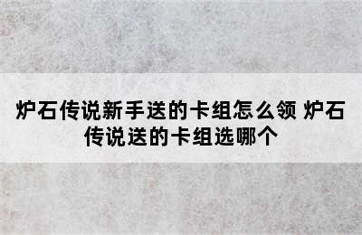 炉石传说新手送的卡组怎么领 炉石传说送的卡组选哪个